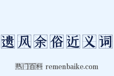 遗风余俗近义词是什么意思的图片